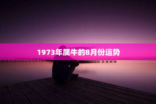 1973年属牛的8月份运势