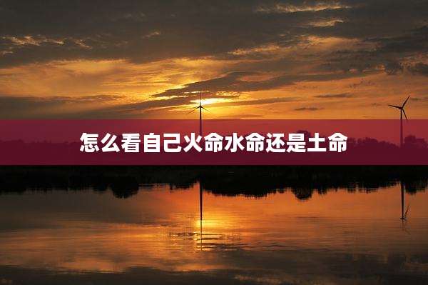 怎么看自己火命水命还是土命