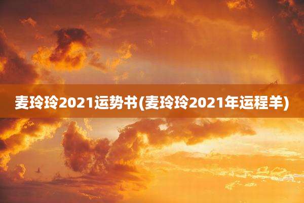 麦玲玲2021运势书(麦玲玲2021年运程羊)