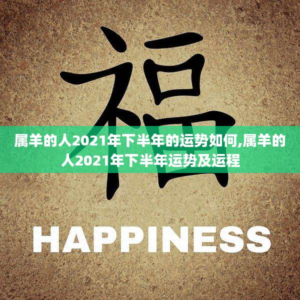 属羊的人2021年下半年的运势如何,属羊的人2021年下半年运势及运程