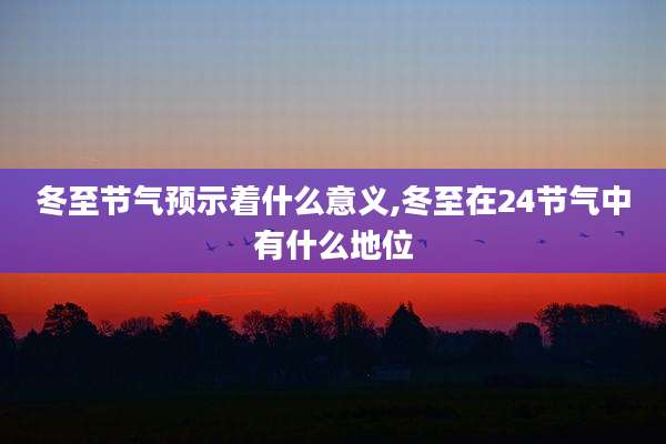 冬至节气预示着什么意义,冬至在24节气中有什么地位