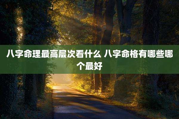 八字命理最高层次看什么 八字命格有哪些哪个最好