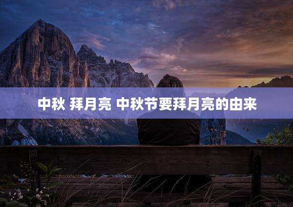 中秋 拜月亮 中秋节要拜月亮的由来