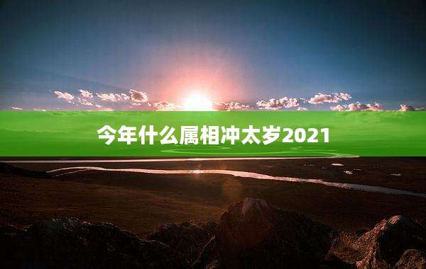 今年什么属相冲太岁2021