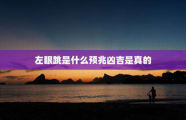 左眼跳是什么预兆凶吉是真的