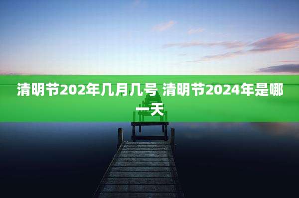 清明节202年几月几号 清明节2024年是哪一天