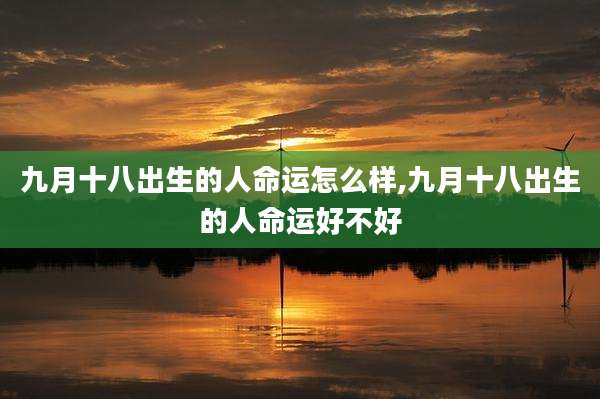 九月十八出生的人命运怎么样,九月十八出生的人命运好不好