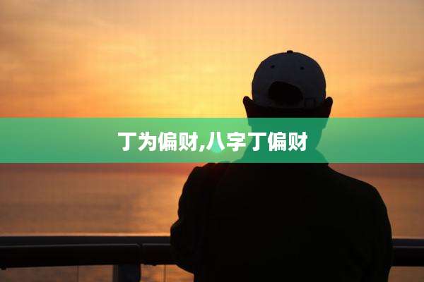 丁为偏财,八字丁偏财