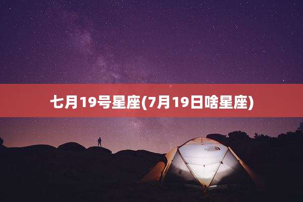 七月19号星座(7月19日啥星座)