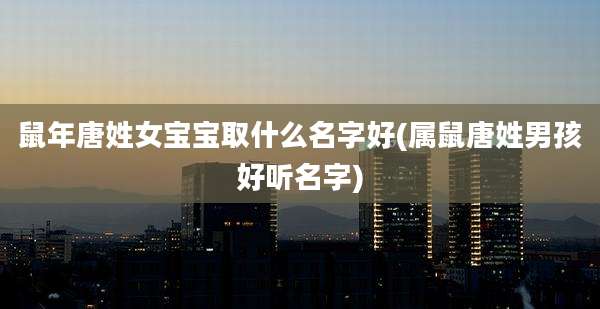鼠年唐姓女宝宝取什么名字好(属鼠唐姓男孩好听名字)