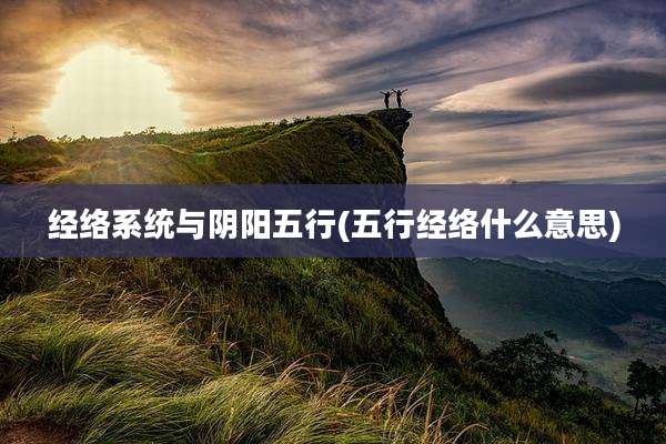 经络系统与阴阳五行(五行经络什么意思)