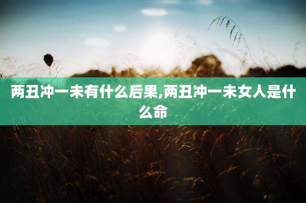 两丑冲一未有什么后果,两丑冲一未女人是什么命