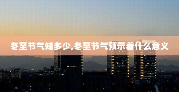 冬至节气知多少,冬至节气预示着什么意义