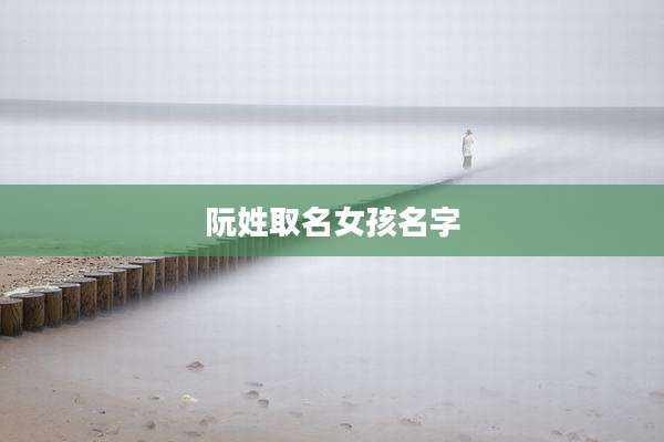 阮姓取名女孩名字