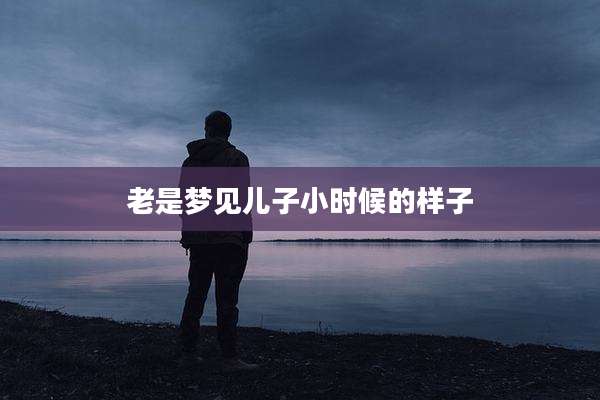 老是梦见儿子小时候的样子