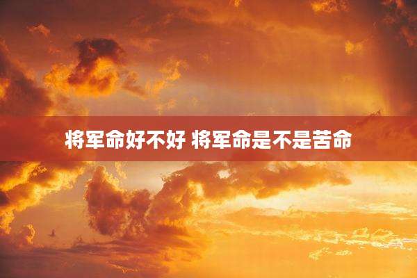 将军命好不好 将军命是不是苦命