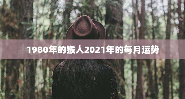 1980年的猴人2021年的每月运势