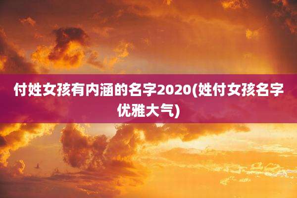 付姓女孩有内涵的名字2020(姓付女孩名字优雅大气)