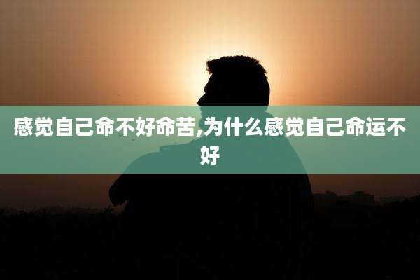 感觉自己命不好命苦,为什么感觉自己命运不好