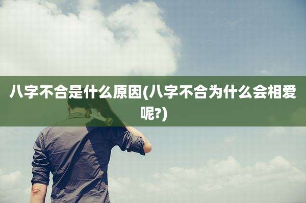八字不合是什么原因(八字不合为什么会相爱呢?)