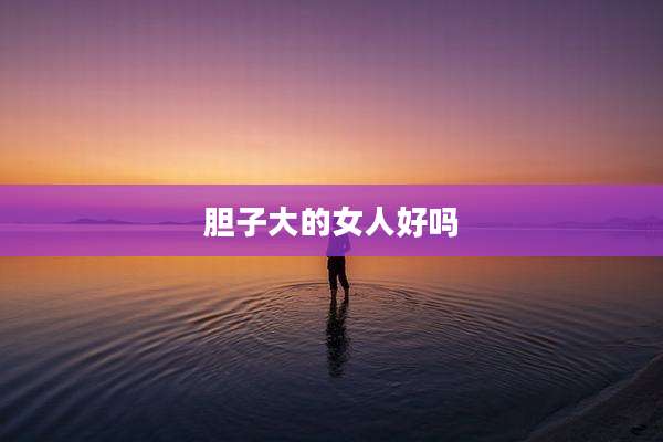 胆子大的女人好吗