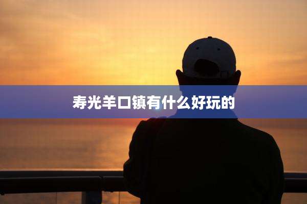 寿光羊口镇有什么好玩的