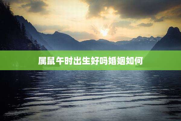 属鼠午时出生好吗婚姻如何