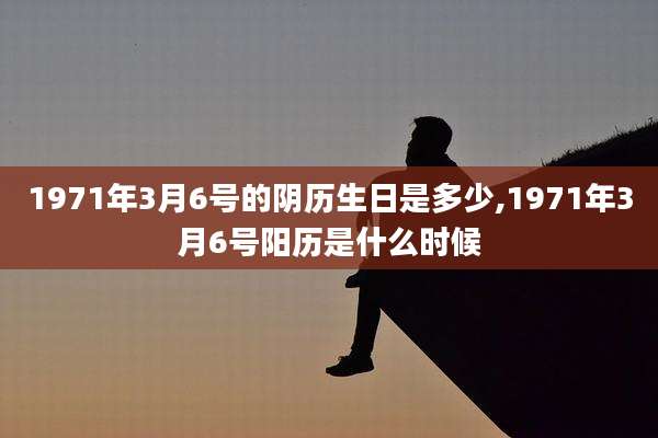1971年3月6号的阴历生日是多少,1971年3月6号阳历是什么时候