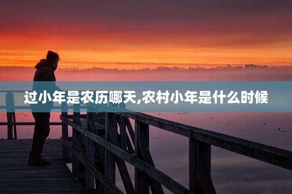 过小年是农历哪天,农村小年是什么时候