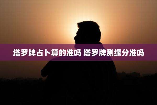 塔罗牌占卜算的准吗 塔罗牌测缘分准吗