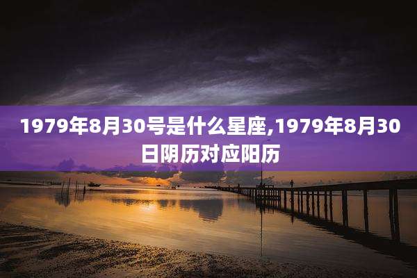 1979年8月30号是什么星座,1979年8月30日阴历对应阳历