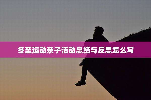 冬至运动亲子活动总结与反思怎么写