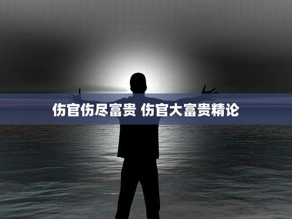 伤官伤尽富贵 伤官大富贵精论