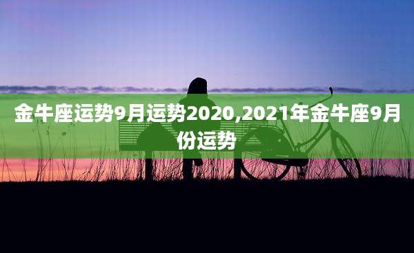 金牛座运势9月运势2020,2021年金牛座9月份运势