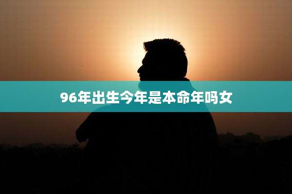 96年出生今年是本命年吗女