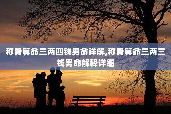 称骨算命三两四钱男命详解,称骨算命三两三钱男命解释详细