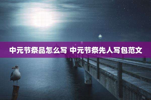 中元节祭品怎么写 中元节祭先人写包范文