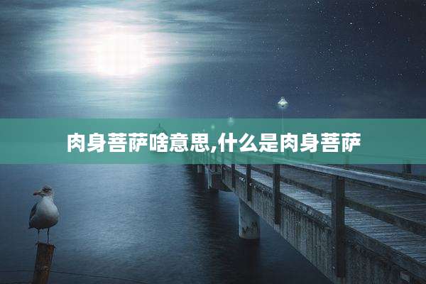 肉身菩萨啥意思,什么是肉身菩萨