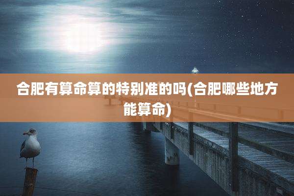 合肥有算命算的特别准的吗(合肥哪些地方能算命)