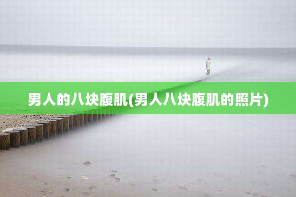 男人的八块腹肌(男人八块腹肌的照片)
