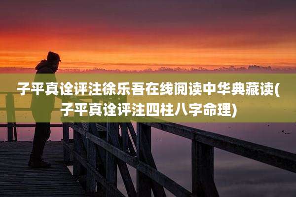 子平真诠评注徐乐吾在线阅读中华典藏读(子平真诠评注四柱八字命理)