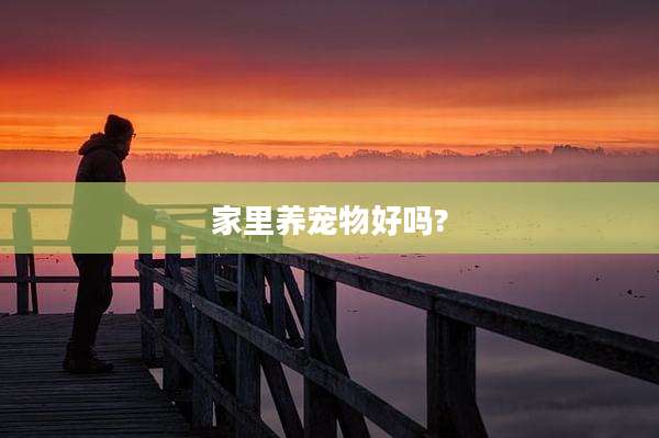 家里养宠物好吗?