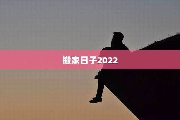 搬家日子2022
