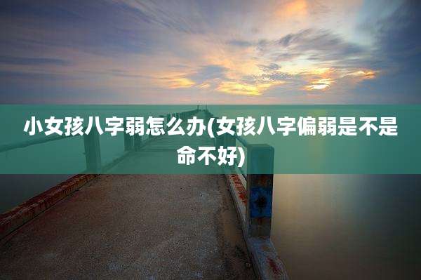 小女孩八字弱怎么办(女孩八字偏弱是不是命不好)