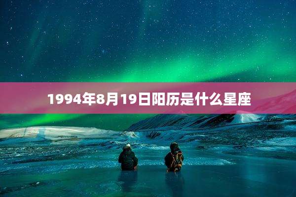 1994年8月19日阳历是什么星座