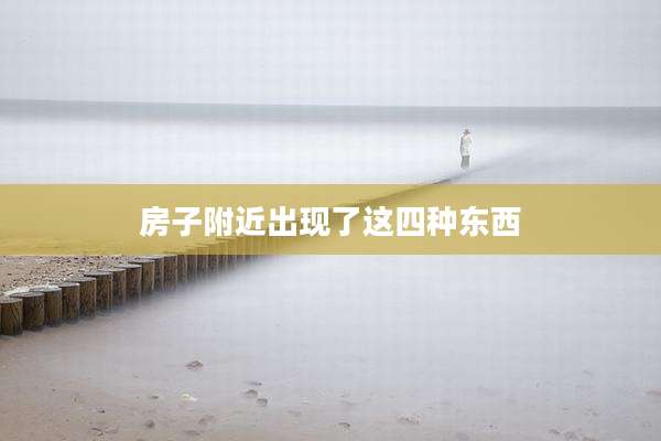 房子附近出现了这四种东西