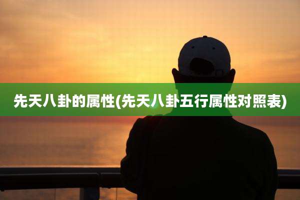 先天八卦的属性(先天八卦五行属性对照表)
