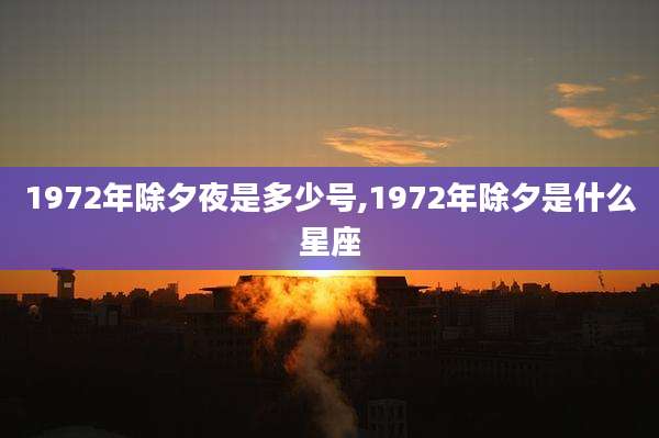 1972年除夕夜是多少号,1972年除夕是什么星座
