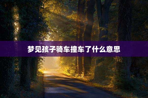 梦见孩子骑车撞车了什么意思