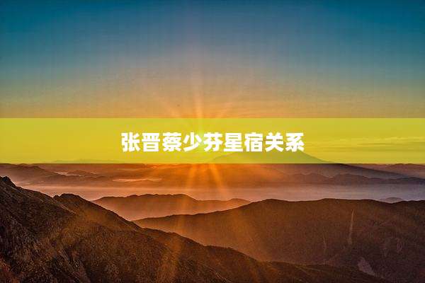 张晋蔡少芬星宿关系
